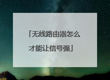 无线路由器怎么才能让信号强