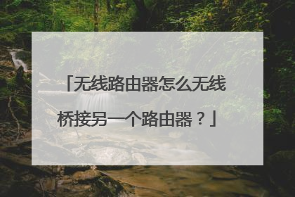 无线路由器怎么无线桥接另一个路由器?