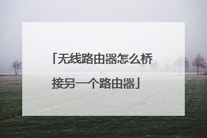 无线路由器怎么桥接另一个路由器
