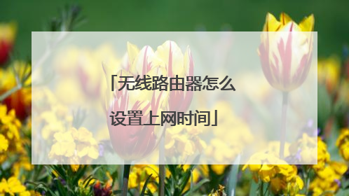 无线路由器怎么设置上网时间