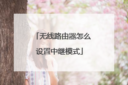 无线路由器怎么设置中继模式