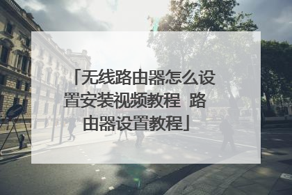 无线路由器怎么设置安装视频教程 路由器设置教程