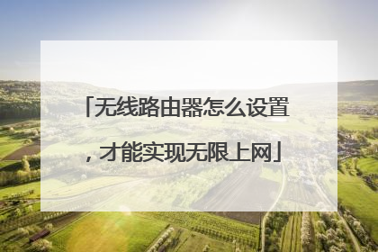 无线路由器怎么设置，才能实现无限上网