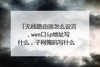 无线路由器怎么设置，wan口ip地址写什么，子网掩码写什么，默认网关写什么，首选DNS是什么，