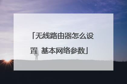 无线路由器怎么设置 基本网络参数