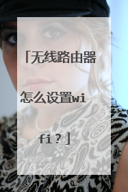 无线路由器怎么设置wifi？