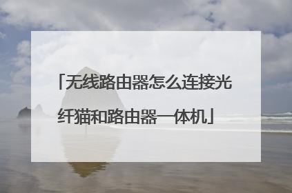 无线路由器怎么连接光纤猫和路由器一体机