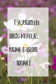 无线路由器怎样用无线网卡设置联网