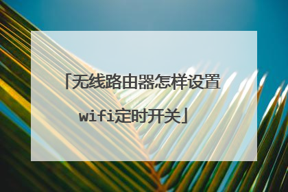 无线路由器怎样设置wifi定时开关
