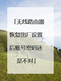 无线路由器恢复出厂设置后账号密码还是不对