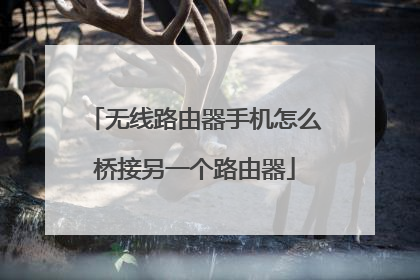 无线路由器手机怎么桥接另一个路由器