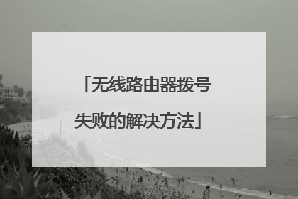 无线路由器拨号失败的解决方法