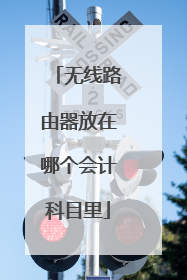 无线路由器放在哪个会计科目里