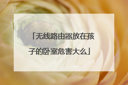 无线路由器放在孩子的卧室危害大么