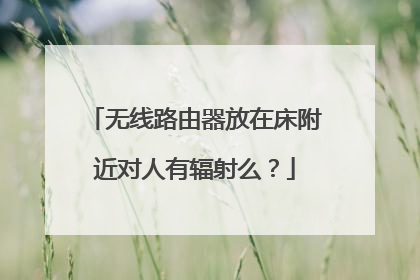 无线路由器放在床附近对人有辐射么？