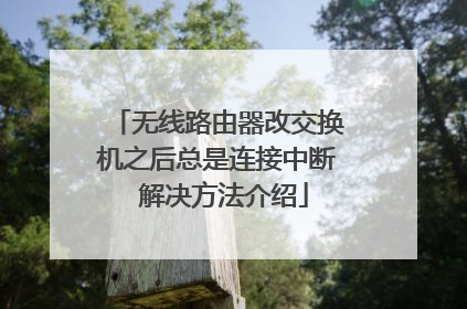 无线路由器改交换机之后总是连接中断 解决方法介绍