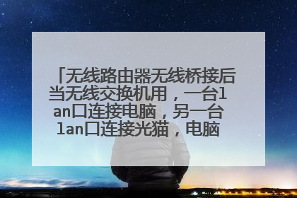 无线路由器无线桥接后当无线交换机用,一台lan口连接电脑,另一台lan口连接光猫,电脑无法拨号上网?