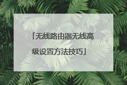 无线路由器无线高级设置方法技巧