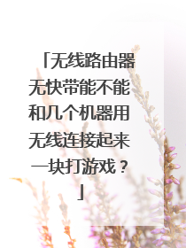 无线路由器无快带能不能和几个机器用无线连接起来一块打游戏？