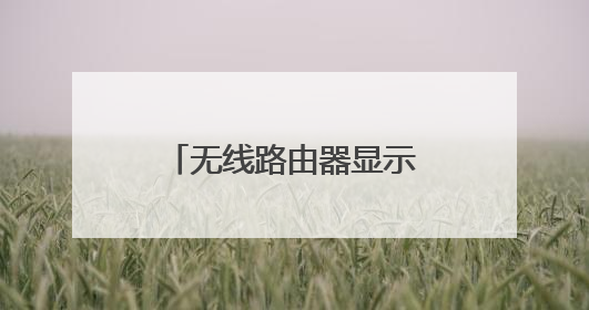 无线路由器显示已经连接上网络，但是却没有网。。是怎么回事