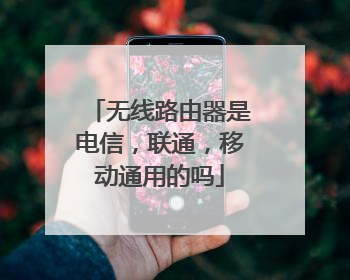无线路由器是电信,联通,移动通用的吗