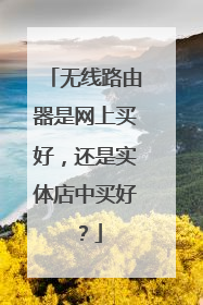 无线路由器是网上买好,还是实体店中买好?