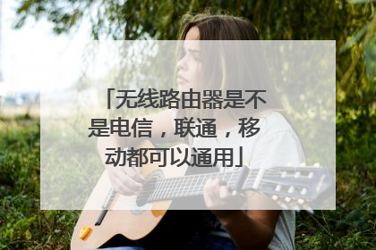 无线路由器是不是电信,联通,移动都可以通用