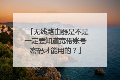 无线路由器是不是一定要知道宽带账号密码才能用的?
