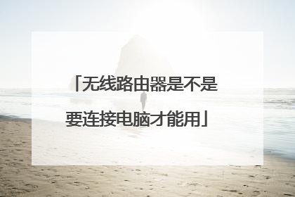 无线路由器是不是要连接电脑才能用