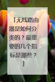 无线路由器是如何分类的?最重要的几个指标是那些?