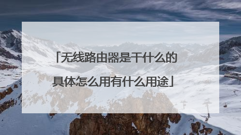 无线路由器是干什么的 具体怎么用有什么用途