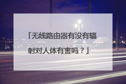 无线路由器有没有辐射对人体有害吗？