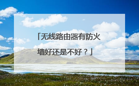 无线路由器有防火墙好还是不好?