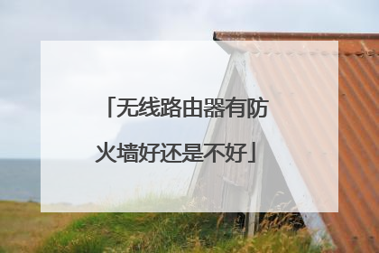 无线路由器有防火墙好还是不好
