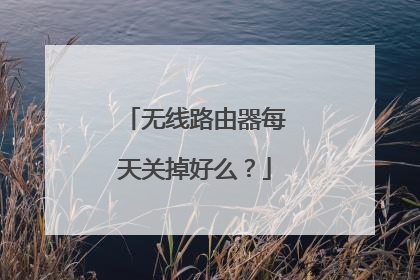 无线路由器每天关掉好么?