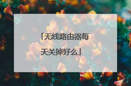 无线路由器每天关掉好么