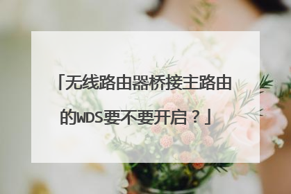 无线路由器桥接主路由的WDS要不要开启?