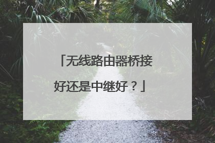 无线路由器桥接好还是中继好？