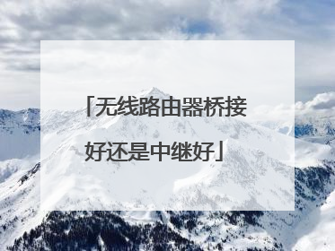 无线路由器桥接好还是中继好