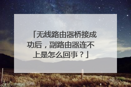 无线路由器桥接成功后，副路由器连不上是怎么回事？
