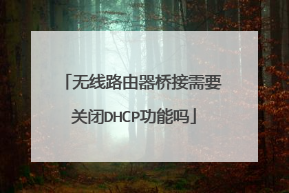 无线路由器桥接需要关闭DHCP功能吗