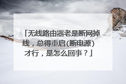 无线路由器老是断网掉线，总得重启(断电源)才行，是怎么回事？