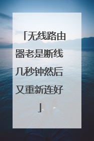 无线路由器老是断线几秒钟然后又重新连好
