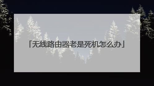 无线路由器老是死机怎么办