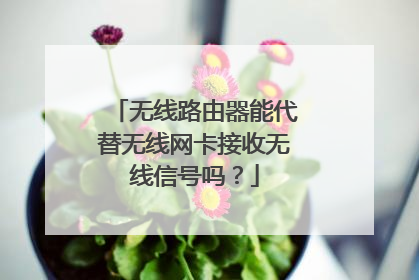 无线路由器能代替无线网卡接收无线信号吗？