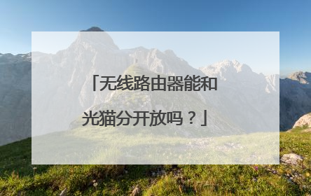 无线路由器能和光猫分开放吗？