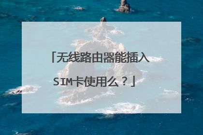 无线路由器能插入SIM卡使用么?