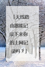 无线路由器能记录下来你的上网记录吗?