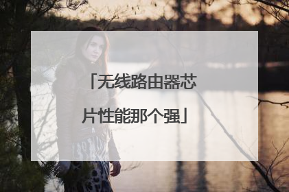 无线路由器芯片性能那个强