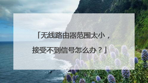 无线路由器范围太小，接受不到信号怎么办？